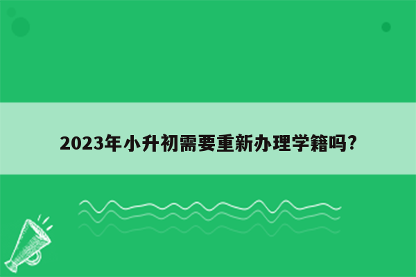 2023年小升初需要重新办理学籍吗?