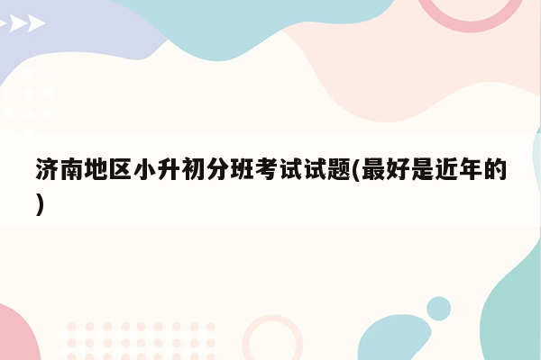 济南地区小升初分班考试试题(最好是近年的)