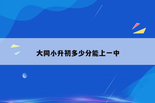 大同小升初多少分能上一中