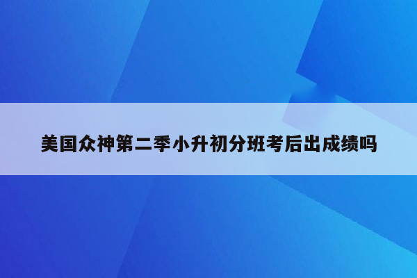 美国众神第二季小升初分班考后出成绩吗