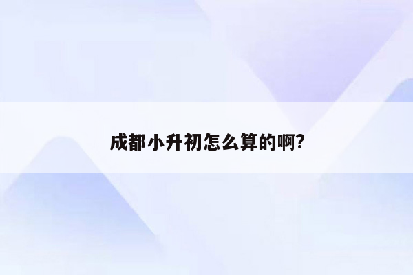 成都小升初怎么算的啊?