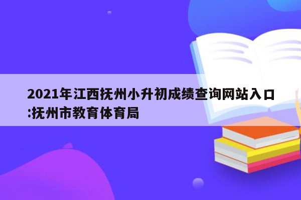 2021年江西抚州小升初成绩查询网站入口:抚州市教育体育局