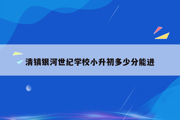 清镇银河世纪学校小升初多少分能进