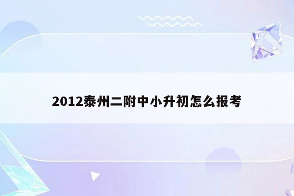 2012泰州二附中小升初怎么报考