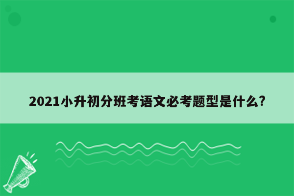 2021小升初分班考语文必考题型是什么?