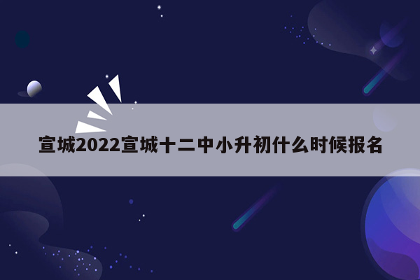 宣城2022宣城十二中小升初什么时候报名