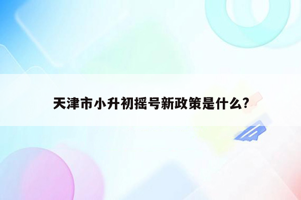 天津市小升初摇号新政策是什么?