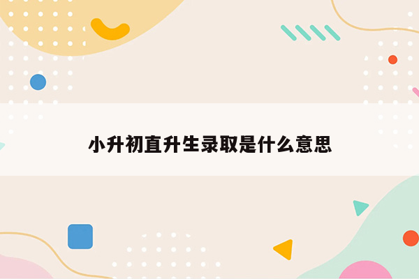 小升初直升生录取是什么意思