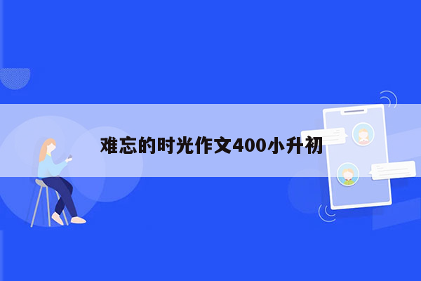 难忘的时光作文400小升初