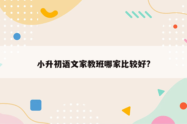 小升初语文家教班哪家比较好?