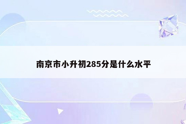 南京市小升初285分是什么水平