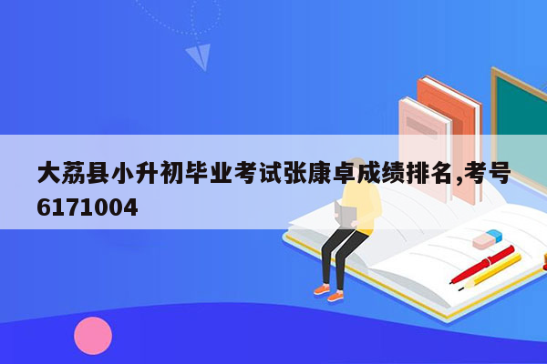 大荔县小升初毕业考试张康卓成绩排名,考号6171004