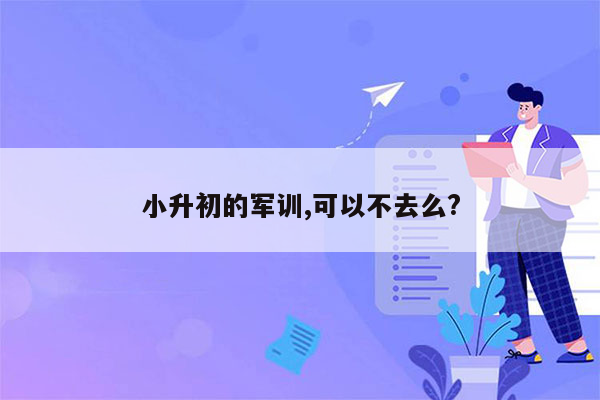 小升初的军训,可以不去么?