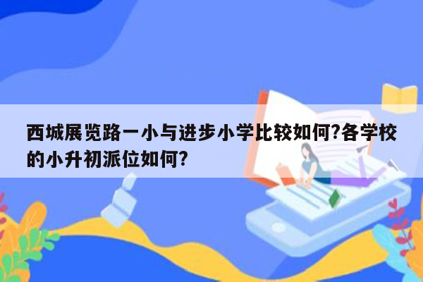 西城展览路一小与进步小学比较如何?各学校的小升初派位如何?