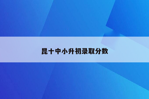 昆十中小升初录取分数