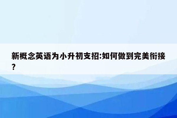 新概念英语为小升初支招:如何做到完美衔接?