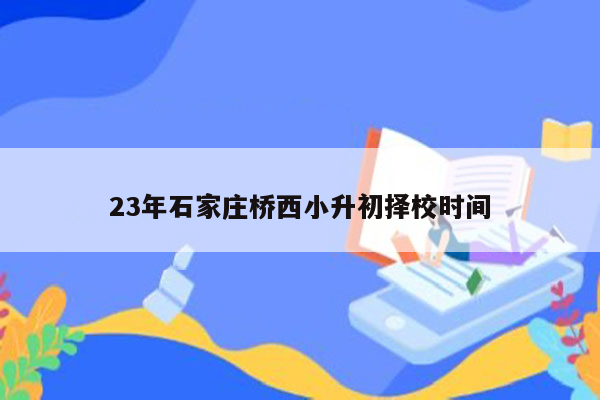 23年石家庄桥西小升初择校时间