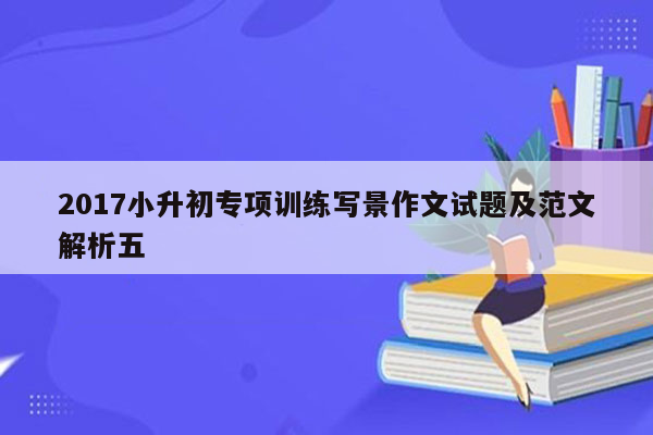 2017小升初专项训练写景作文试题及范文解析五