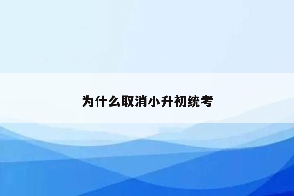 为什么取消小升初统考