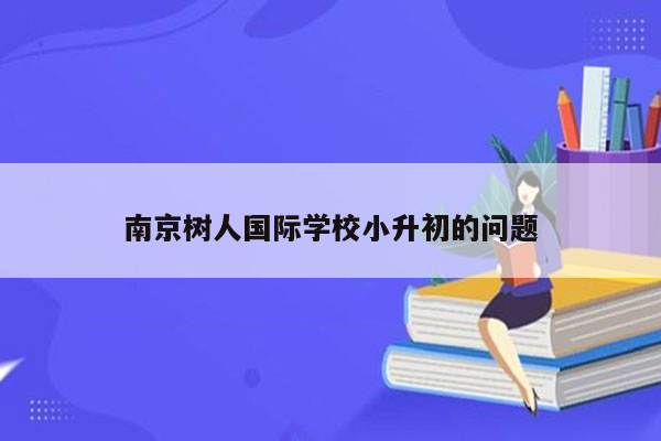 南京树人国际学校小升初的问题