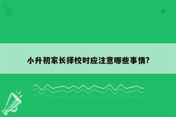 小升初家长择校时应注意哪些事情?