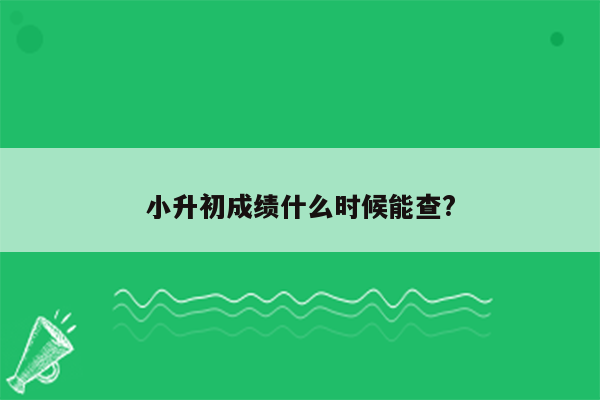 小升初成绩什么时候能查?