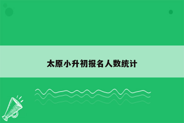 太原小升初报名人数统计