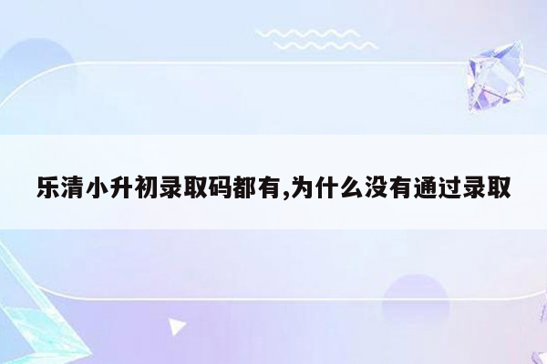 乐清小升初录取码都有,为什么没有通过录取