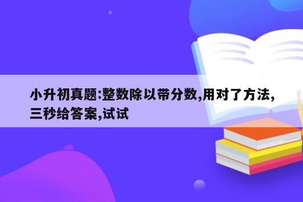 小升初真题:整数除以带分数,用对了方法,三秒给答案,试试