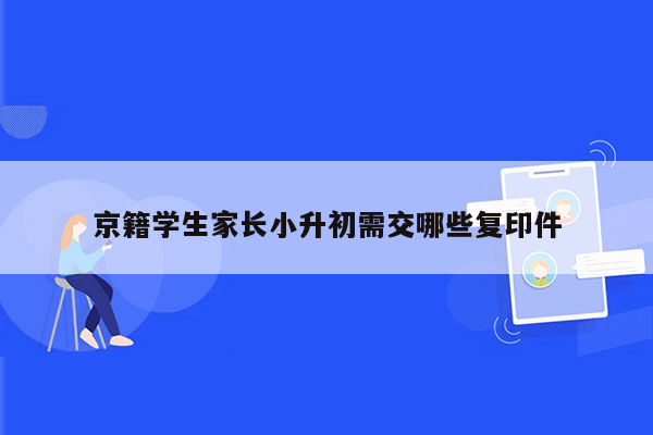 京籍学生家长小升初需交哪些复印件