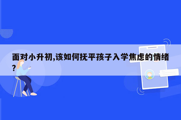 面对小升初,该如何抚平孩子入学焦虑的情绪?