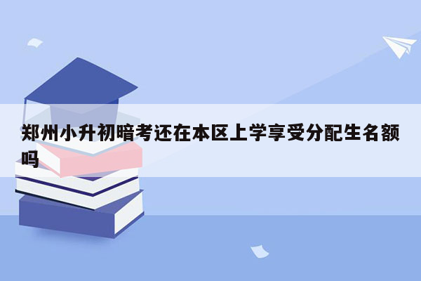 郑州小升初暗考还在本区上学享受分配生名额吗