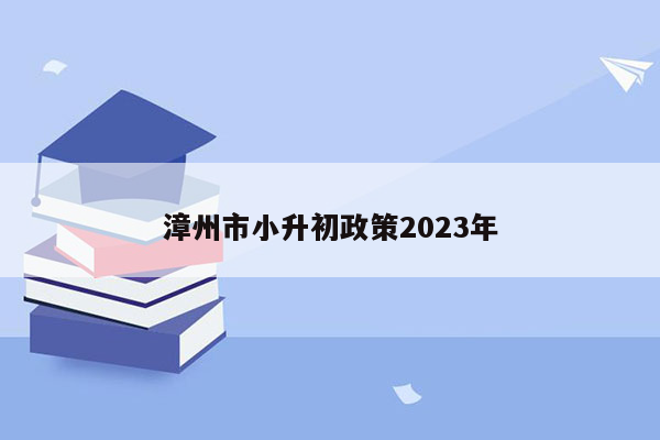 漳州市小升初政策2023年