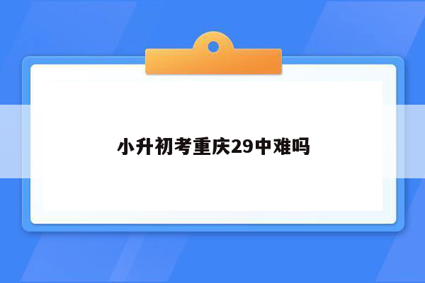 小升初考重庆29中难吗