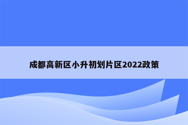 成都高新区小升初划片区2022政策