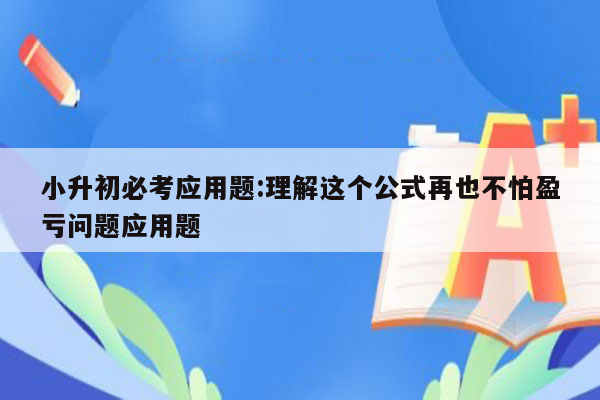 小升初必考应用题:理解这个公式再也不怕盈亏问题应用题