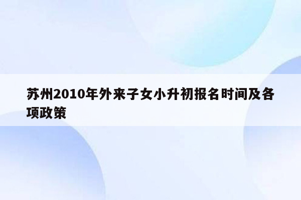 苏州2010年外来子女小升初报名时间及各项政策