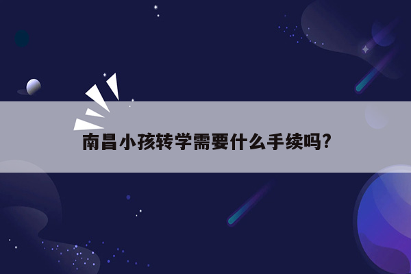 南昌小孩转学需要什么手续吗?