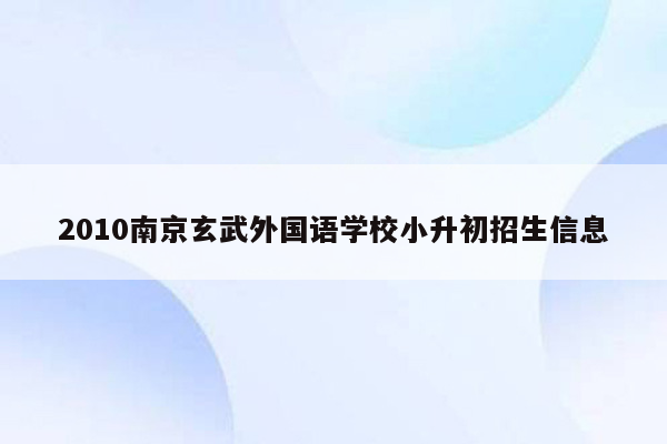 2010南京玄武外国语学校小升初招生信息