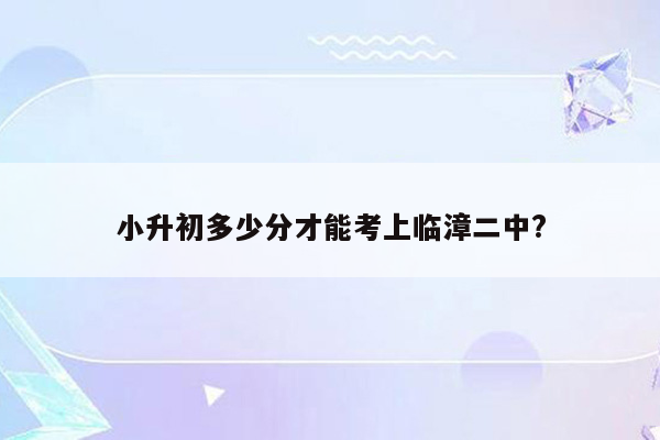 小升初多少分才能考上临漳二中?