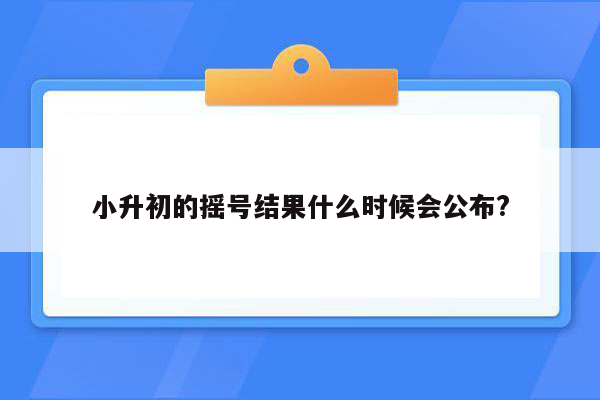 小升初的摇号结果什么时候会公布?