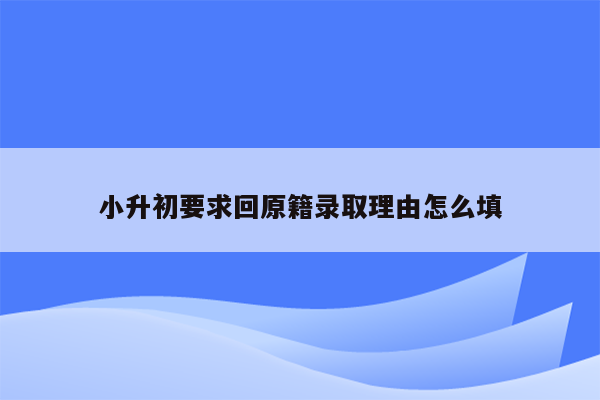 小升初要求回原籍录取理由怎么填