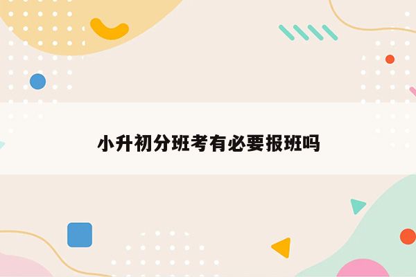 小升初分班考有必要报班吗