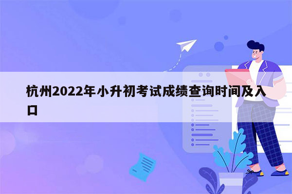 杭州2022年小升初考试成绩查询时间及入口