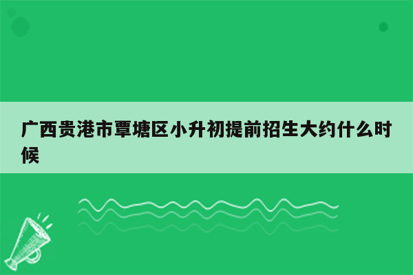 广西贵港市覃塘区小升初提前招生大约什么时候