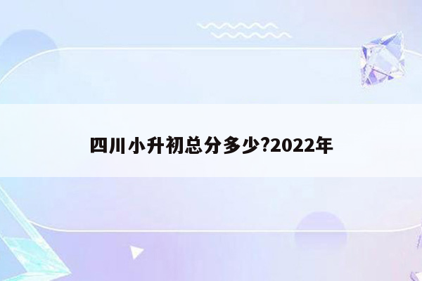 四川小升初总分多少?2022年