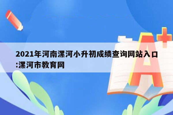 2021年河南漯河小升初成绩查询网站入口:漯河市教育网