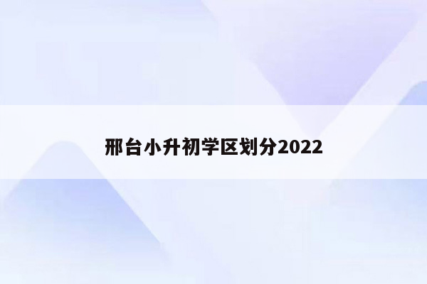 邢台小升初学区划分2022