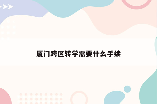 厦门跨区转学需要什么手续