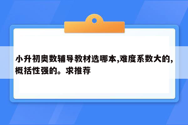 小升初奥数辅导教材选哪本,难度系数大的,概括性强的。求推荐